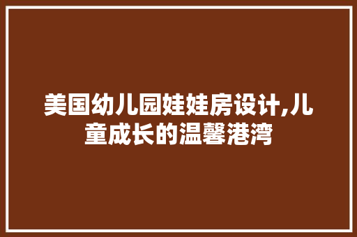 美国幼儿园娃娃房设计,儿童成长的温馨港湾