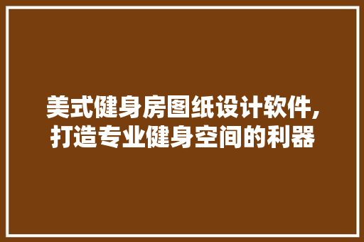 美式健身房图纸设计软件,打造专业健身空间的利器