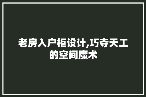 老房入户柜设计,巧夺天工的空间魔术