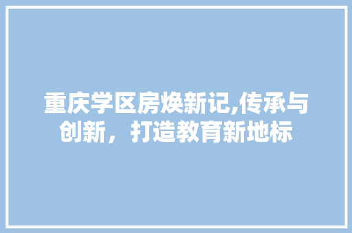 重庆学区房焕新记,传承与创新，打造教育新地标