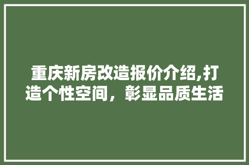 重庆新房改造报价介绍,打造个性空间，彰显品质生活