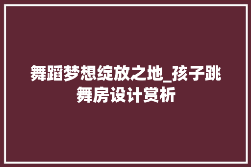 舞蹈梦想绽放之地_孩子跳舞房设计赏析