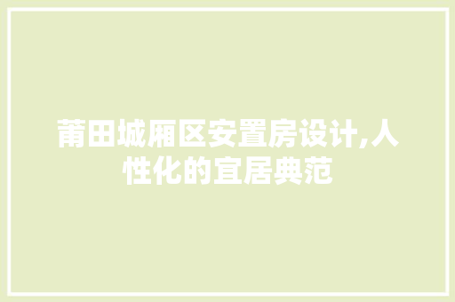莆田城厢区安置房设计,人性化的宜居典范