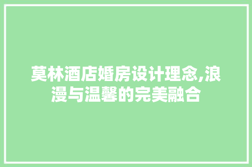 莫林酒店婚房设计理念,浪漫与温馨的完美融合