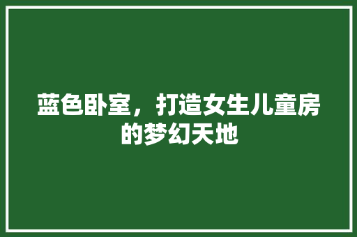 蓝色卧室，打造女生儿童房的梦幻天地
