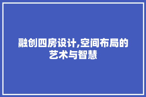 融创四房设计,空间布局的艺术与智慧