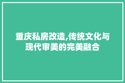 重庆私房改造,传统文化与现代审美的完美融合