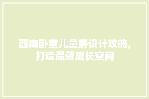 西南卧室儿童房设计攻略,打造温馨成长空间
