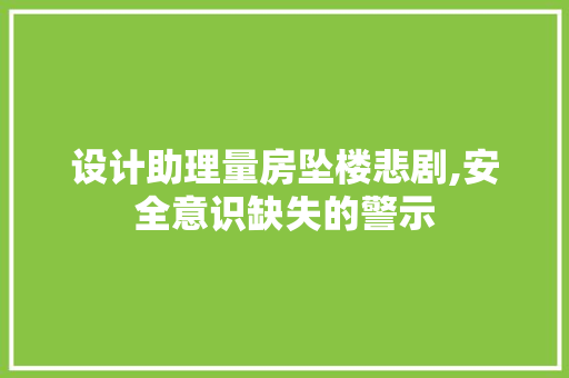 设计助理量房坠楼悲剧,安全意识缺失的警示