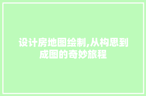 设计房地图绘制,从构思到成图的奇妙旅程