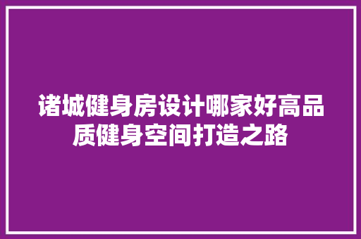 诸城健身房设计哪家好高品质健身空间打造之路