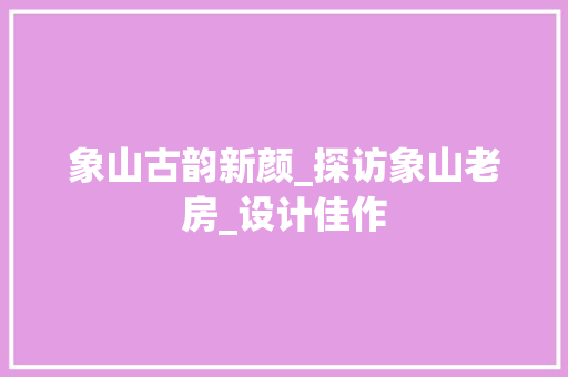 象山古韵新颜_探访象山老房_设计佳作
