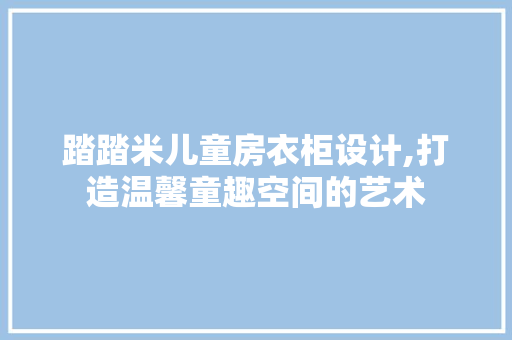 踏踏米儿童房衣柜设计,打造温馨童趣空间的艺术