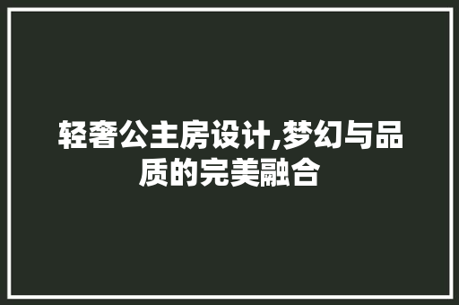 轻奢公主房设计,梦幻与品质的完美融合
