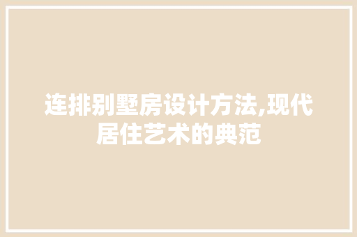 连排别墅房设计方法,现代居住艺术的典范