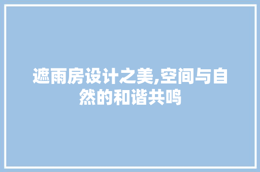 遮雨房设计之美,空间与自然的和谐共鸣