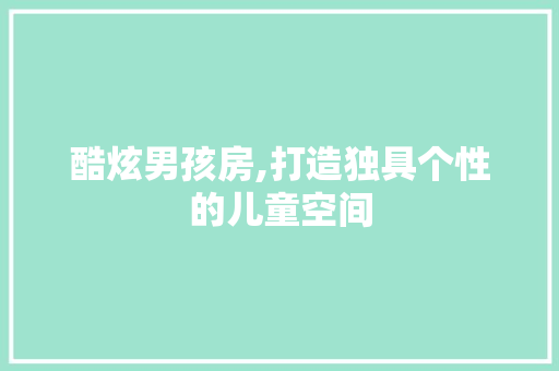 酷炫男孩房,打造独具个性的儿童空间
