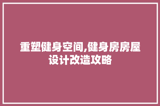 重塑健身空间,健身房房屋设计改造攻略