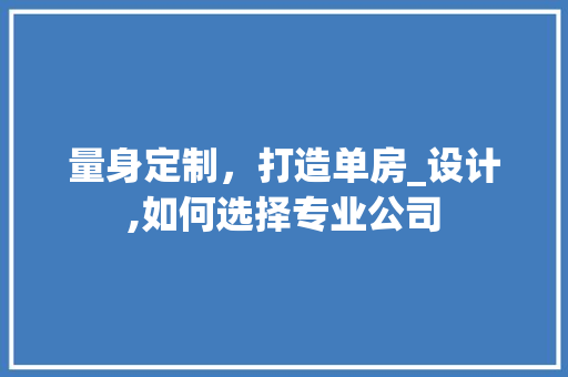 量身定制，打造单房_设计,如何选择专业公司