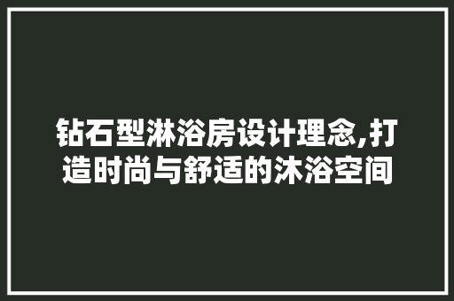 钻石型淋浴房设计理念,打造时尚与舒适的沐浴空间