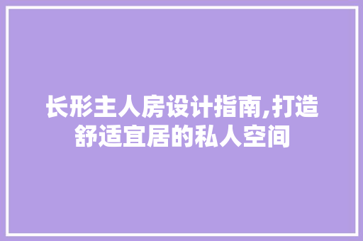 长形主人房设计指南,打造舒适宜居的私人空间
