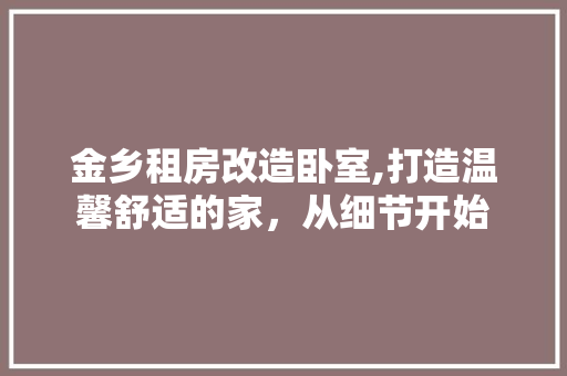 金乡租房改造卧室,打造温馨舒适的家，从细节开始