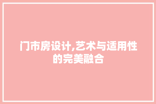 门市房设计,艺术与适用性的完美融合