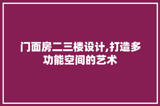 门面房二三楼设计,打造多功能空间的艺术