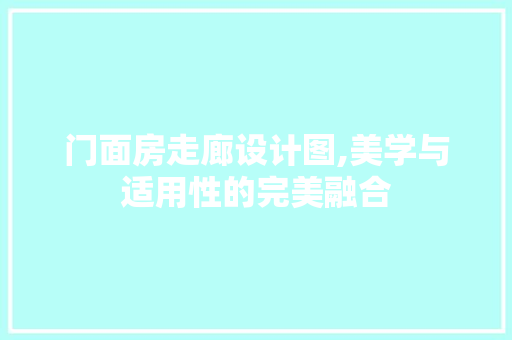 门面房走廊设计图,美学与适用性的完美融合