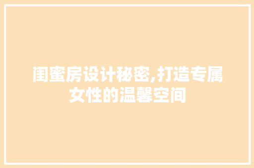 闺蜜房设计秘密,打造专属女性的温馨空间