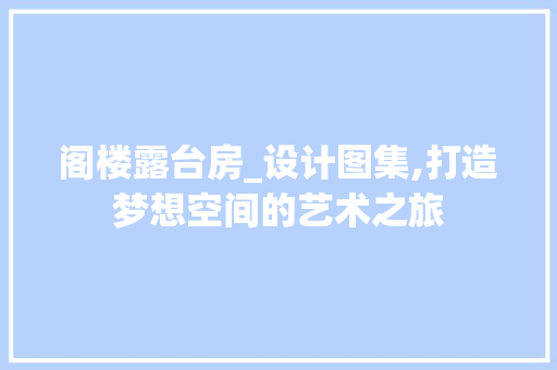 阁楼露台房_设计图集,打造梦想空间的艺术之旅