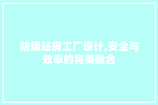防爆站房工厂设计,安全与效率的完美融合