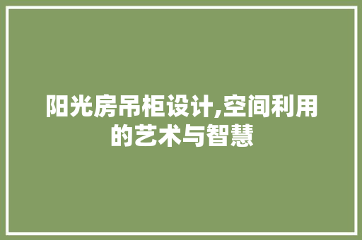 阳光房吊柜设计,空间利用的艺术与智慧