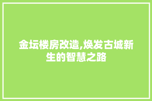 金坛楼房改造,焕发古城新生的智慧之路