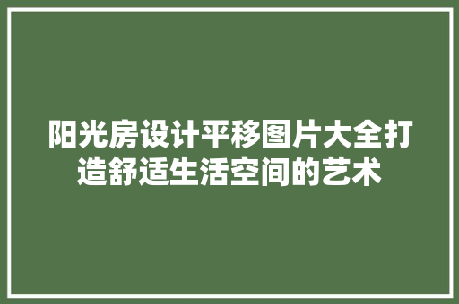 阳光房设计平移图片大全打造舒适生活空间的艺术