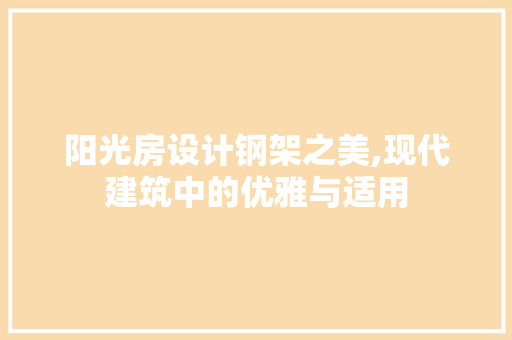 阳光房设计钢架之美,现代建筑中的优雅与适用