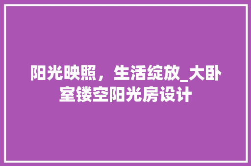阳光映照，生活绽放_大卧室镂空阳光房设计