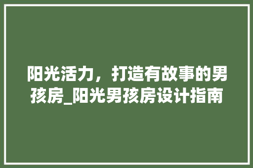 阳光活力，打造有故事的男孩房_阳光男孩房设计指南