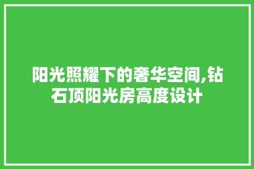 阳光照耀下的奢华空间,钻石顶阳光房高度设计