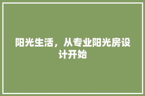 阳光生活，从专业阳光房设计开始
