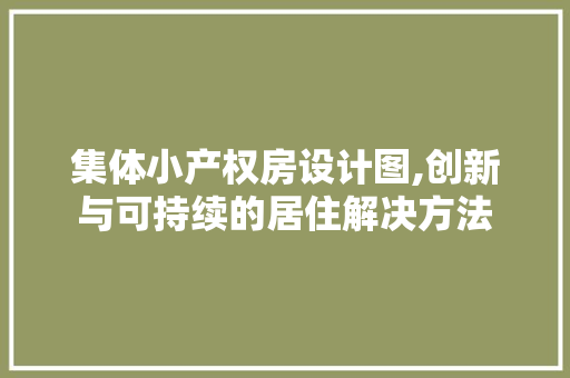 集体小产权房设计图,创新与可持续的居住解决方法