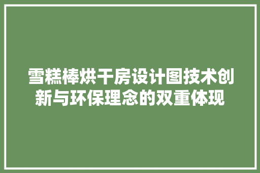 雪糕棒烘干房设计图技术创新与环保理念的双重体现
