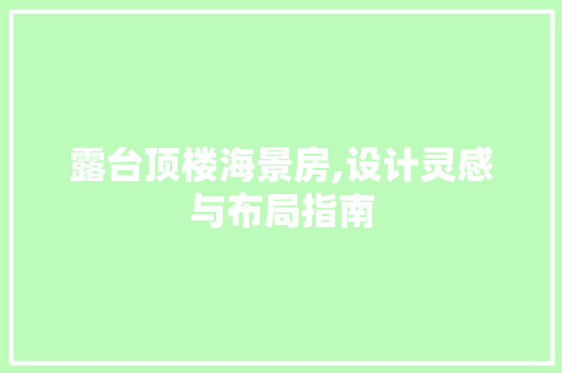 露台顶楼海景房,设计灵感与布局指南