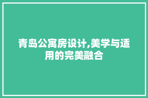 青岛公寓房设计,美学与适用的完美融合
