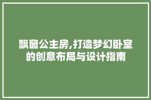 飘窗公主房,打造梦幻卧室的创意布局与设计指南