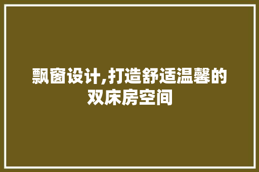 飘窗设计,打造舒适温馨的双床房空间