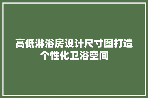高低淋浴房设计尺寸图打造个性化卫浴空间