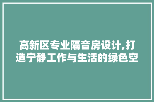 高新区专业隔音房设计,打造宁静工作与生活的绿色空间