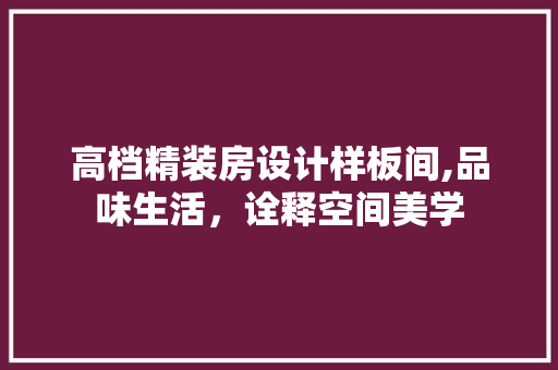 高档精装房设计样板间,品味生活，诠释空间美学