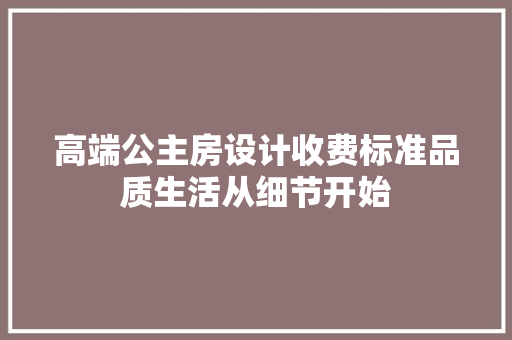 高端公主房设计收费标准品质生活从细节开始
